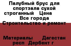 Палубный брус для спортзала сухой строганный › Цена ­ 44 - Все города Строительство и ремонт » Материалы   . Дагестан респ.,Дербент г.